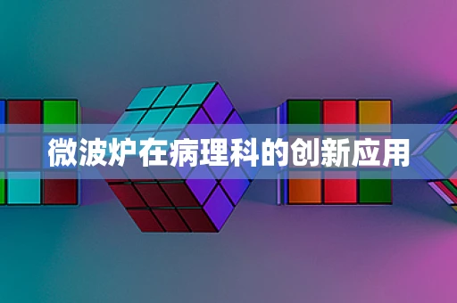 微波炉在病理科的创新应用