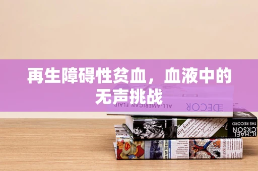 再生障碍性贫血，血液中的无声挑战