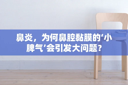鼻炎，为何鼻腔黏膜的‘小脾气’会引发大问题？