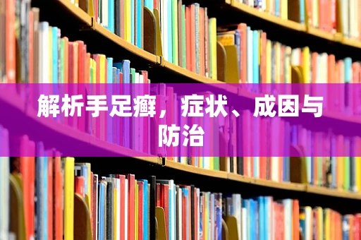 解析手足癣，症状、成因与防治