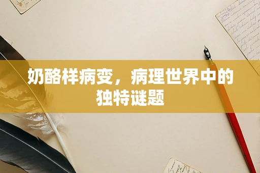 奶酪样病变，病理世界中的独特谜题