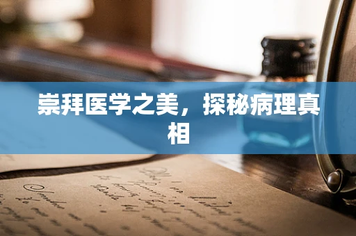 崇拜医学之美，探秘病理真相