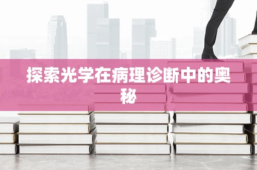 探索光学在病理诊断中的奥秘