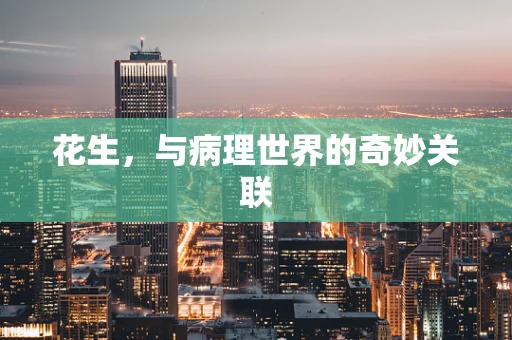 花生，与病理世界的奇妙关联