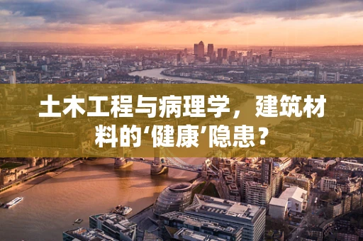 土木工程与病理学，建筑材料的‘健康’隐患？