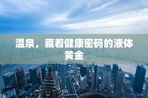 温泉，藏着健康密码的液体黄金