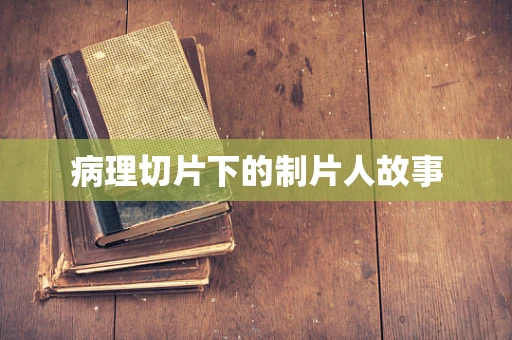 病理切片下的制片人故事