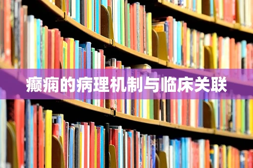 癫痫的病理机制与临床关联