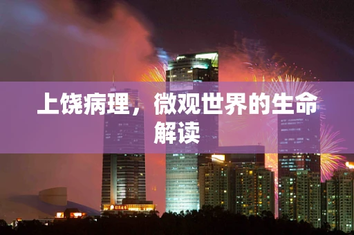 上饶病理，微观世界的生命解读