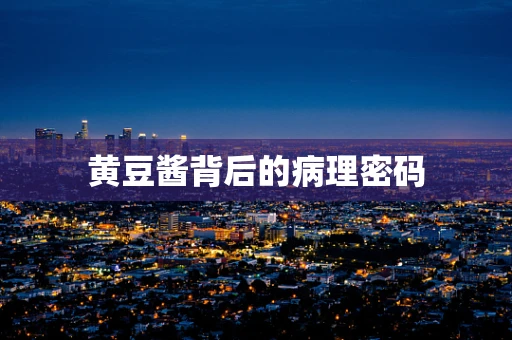 黄豆酱背后的病理密码