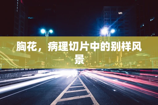 胸花，病理切片中的别样风景