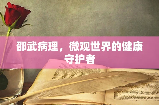 邵武病理，微观世界的健康守护者
