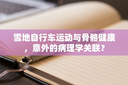 雪地自行车运动与骨骼健康，意外的病理学关联？