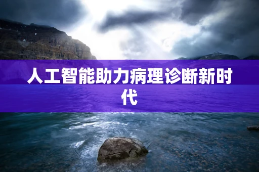 人工智能助力病理诊断新时代