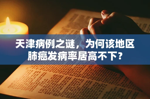天津病例之谜，为何该地区肺癌发病率居高不下？