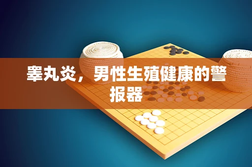 睾丸炎，男性生殖健康的警报器