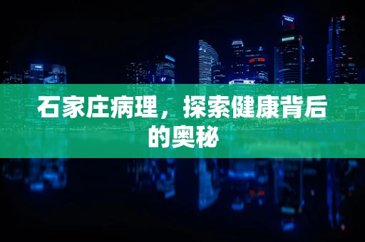 石家庄病理，探索健康背后的奥秘