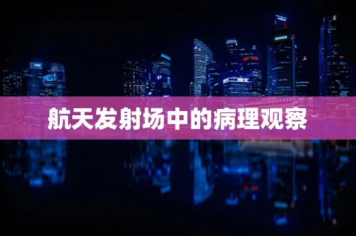 航天发射场中的病理观察