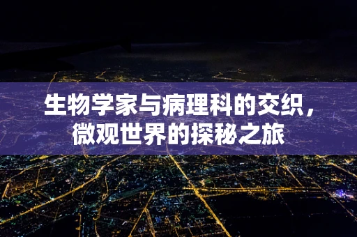 生物学家与病理科的交织，微观世界的探秘之旅