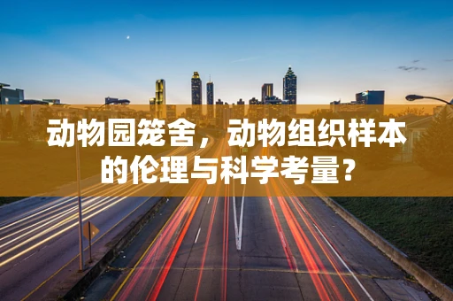 动物园笼舍，动物组织样本的伦理与科学考量？