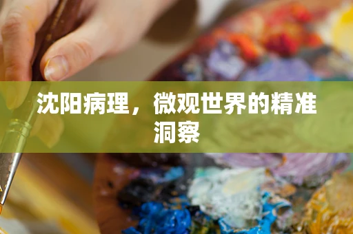 沈阳病理，微观世界的精准洞察