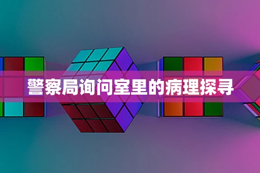 警察局询问室里的病理探寻