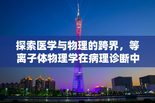 探索医学与物理的跨界，等离子体物理学在病理诊断中的潜在应用？