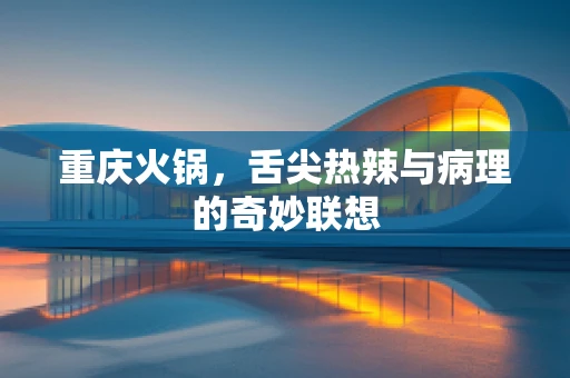 重庆火锅，舌尖热辣与病理的奇妙联想