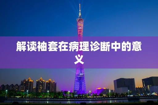 解读袖套在病理诊断中的意义