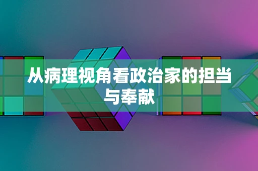 从病理视角看政治家的担当与奉献