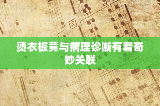烫衣板竟与病理诊断有着奇妙关联