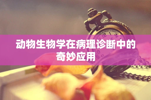 动物生物学在病理诊断中的奇妙应用