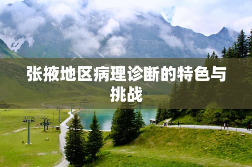 张掖地区病理诊断的特色与挑战