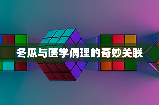 冬瓜与医学病理的奇妙关联