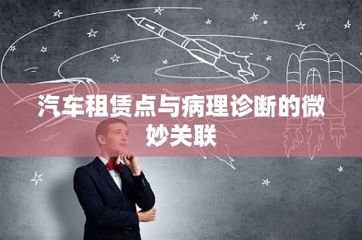 汽车租赁点与病理诊断的微妙关联