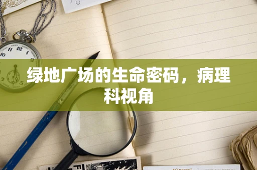 绿地广场的生命密码，病理科视角