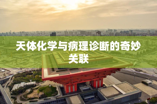 天体化学与病理诊断的奇妙关联