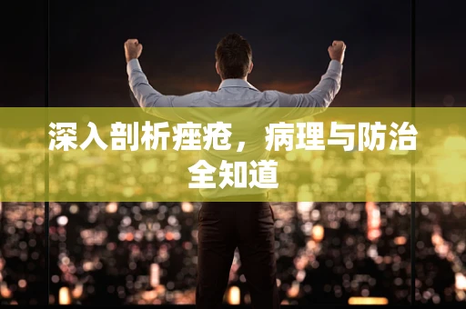 深入剖析痤疮，病理与防治全知道