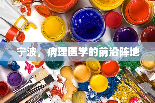 宁波，病理医学的前沿阵地