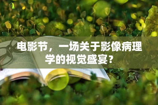 电影节，一场关于影像病理学的视觉盛宴？