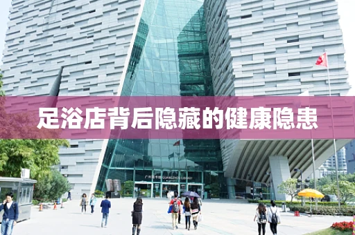足浴店背后隐藏的健康隐患