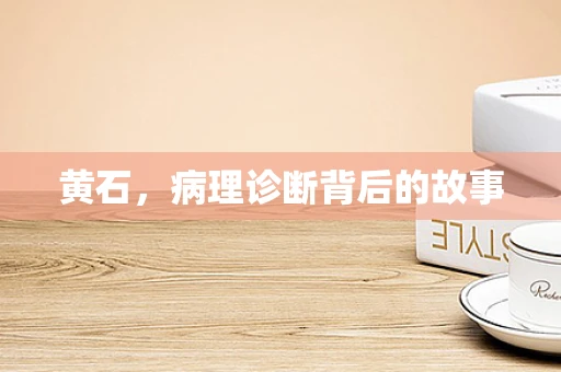 黄石，病理诊断背后的故事