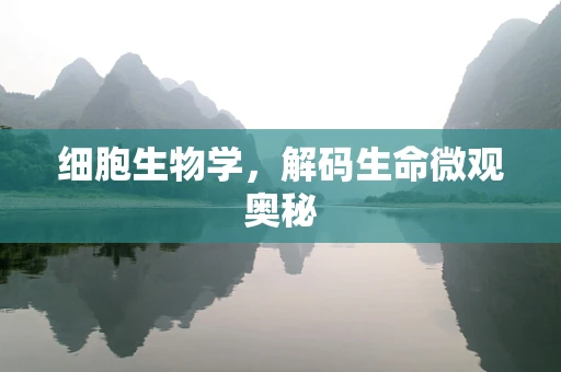 细胞生物学，解码生命微观奥秘
