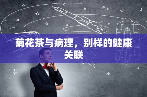 菊花茶与病理，别样的健康关联