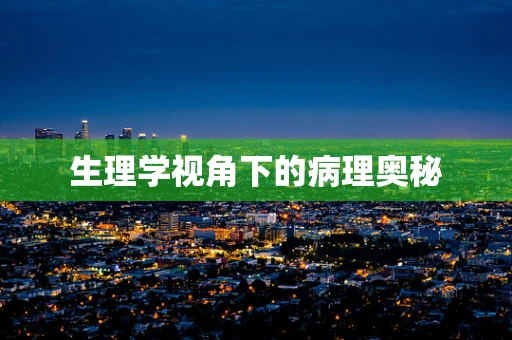 生理学视角下的病理奥秘
