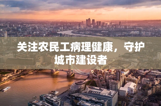 关注农民工病理健康，守护城市建设者
