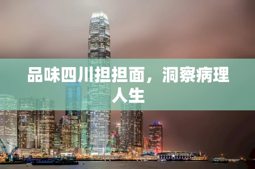 品味四川担担面，洞察病理人生
