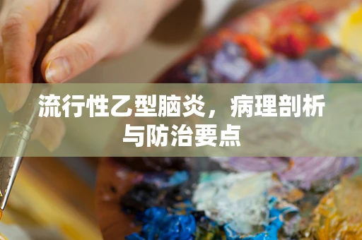 流行性乙型脑炎，病理剖析与防治要点