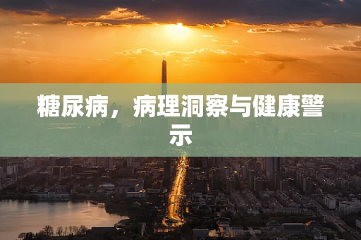 糖尿病，病理洞察与健康警示