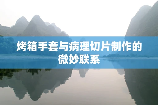 烤箱手套与病理切片制作的微妙联系